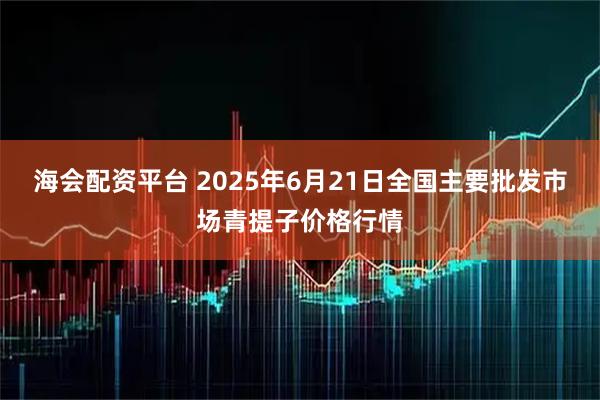 海会配资平台 2025年6月21日全国主要批发市场青提子价格行情
