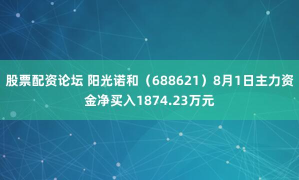 股票配资论坛 阳光诺和（688621）8月1日主力资金净买入1874.23万元