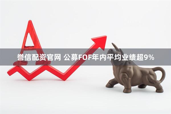 誉信配资官网 公募FOF年内平均业绩超9%