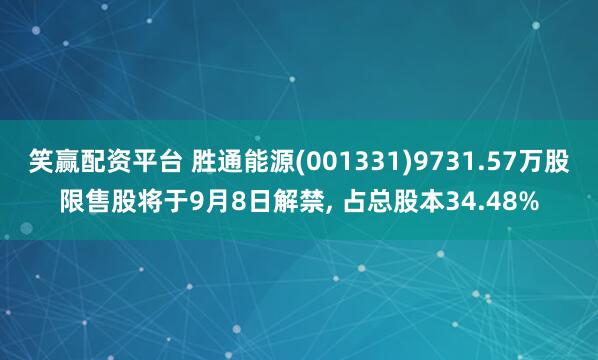 笑赢配资平台 胜通能源(001331)9731.57万股限售股将于9月8日解禁, 占总股本34.48%