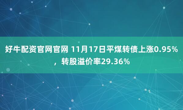 好牛配资官网官网 11月17日平煤转债上涨0.95%，转股溢价率29.36%