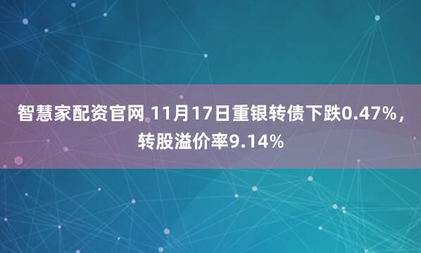 智慧家配资官网 11月17日重银转债下跌0.47%，转股溢价率9.14%