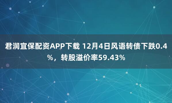 君润宜保配资APP下载 12月4日风语转债下跌0.4%，转股溢价率59.43%
