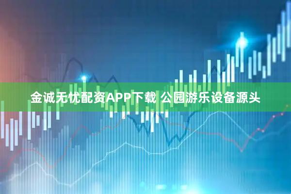 金诚无忧配资APP下载 公园游乐设备源头