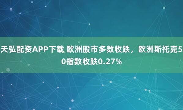 天弘配资APP下载 欧洲股市多数收跌，欧洲斯托克50指数收跌0.27%