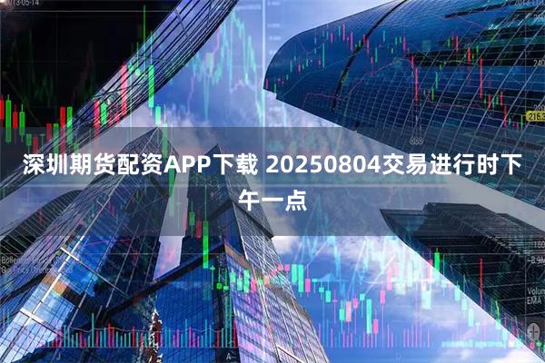 深圳期货配资APP下载 20250804交易进行时下午一点