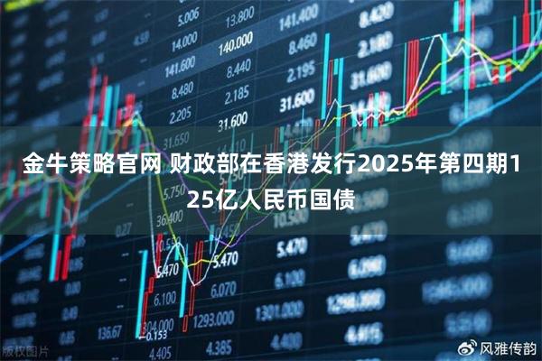 金牛策略官网 财政部在香港发行2025年第四期125亿人民币国债