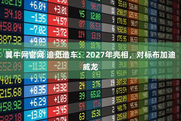 翼牛网官网 追觅造车:2027年亮相,对标布加迪威龙