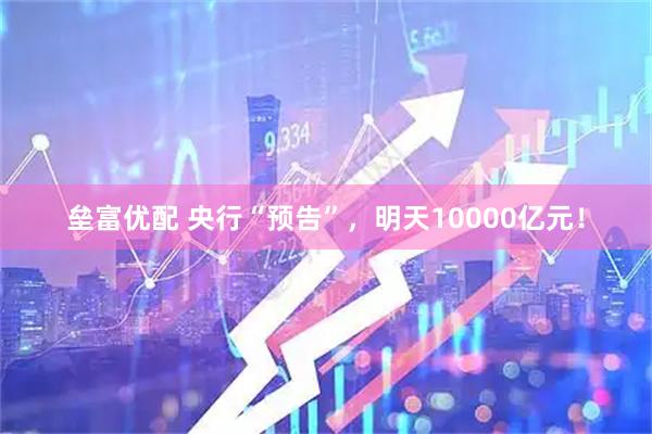 垒富优配 央行“预告”，明天10000亿元！