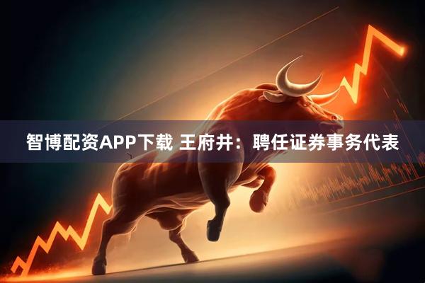 智博配资APP下载 王府井：聘任证券事务代表